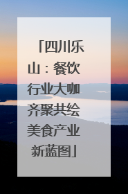 四川乐山：餐饮行业大咖齐聚共绘美食产业新蓝图