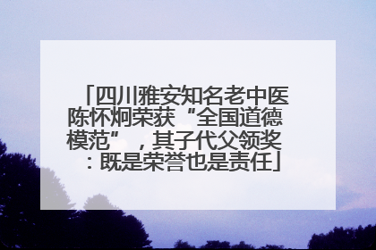 四川雅安知名老中医陈怀炯荣获“全国道德模范”，其子代父领奖：既是荣誉也是责任