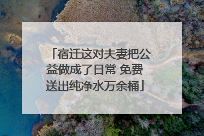 宿迁这对夫妻把公益做成了日常 免费送出纯净水万余桶