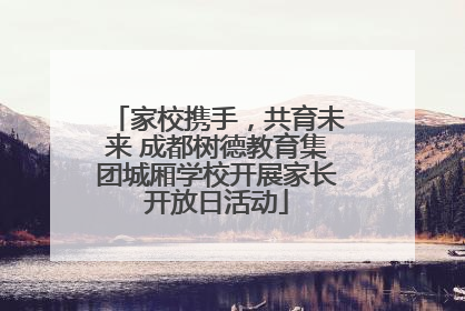 家校携手，共育未来 成都树德教育集团城厢学校开展家长开放日活动