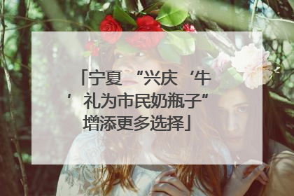 宁夏 “兴庆‘牛’礼为市民奶瓶子”增添更多选择
