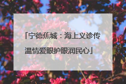 宁德蕉城：海上义诊传温情爱眼护眼润民心