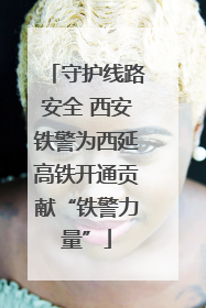 守护线路安全 西安铁警为西延高铁开通贡献“铁警力量”