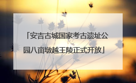 安吉古城国家考古遗址公园八亩墩越王陵正式开放