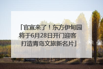 官宣来了！东方伊甸园将于6月28日开门迎客 打造青岛文旅新名片