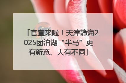 官宣来啦！天津静海2025团泊湖“半马”更有新意、大有不同