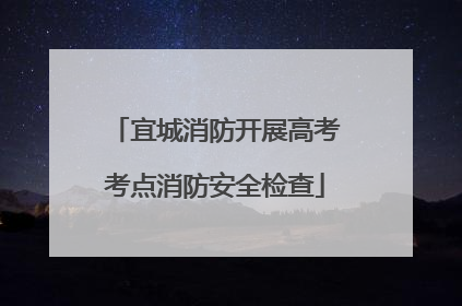 宜城消防开展高考考点消防安全检查