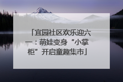宜园社区欢乐迎六一：萌娃变身“小掌柜”开启童趣集市