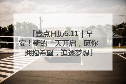 壹点日历6.11｜早安！新的一天开启，愿你拥抱希望，追逐梦想