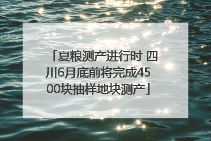 夏粮测产进行时 四川6月底前将完成4500块抽样地块测产