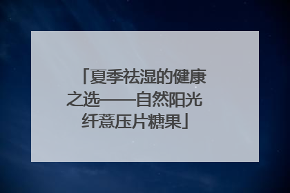夏季祛湿的健康之选——自然阳光纤薏压片糖果