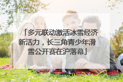 多元联动激活冰雪经济新活力，长三角青少年滑雪公开赛在沪落幕