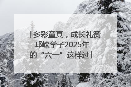 多彩童真，成长礼赞 邛崃学子2025年的“六一”这样过