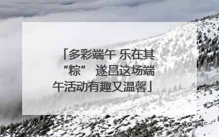 多彩端午 乐在其“粽” 遂昌这场端午活动有趣又温馨