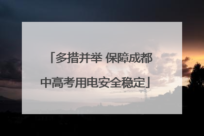 多措并举 保障成都中高考用电安全稳定
