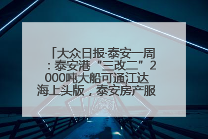 大众日报·泰安一周：泰安港“三改二”2000吨大船可通江达海上头版，泰安房产服务改革经验全省推广