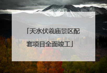 天水伏羲庙景区配套项目全面竣工