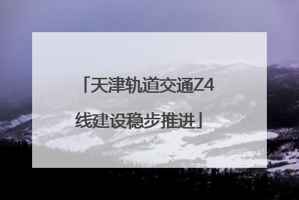 天津轨道交通Z4线建设稳步推进