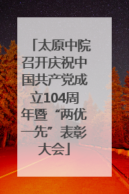 太原中院召开庆祝中国共产党成立104周年暨“两优一先”表彰大会