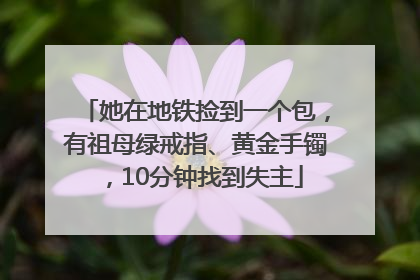 她在地铁捡到一个包，有祖母绿戒指、黄金手镯，10分钟找到失主