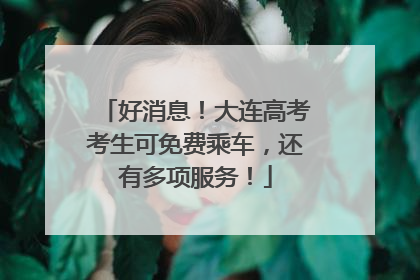 好消息！大连高考考生可免费乘车，还有多项服务！