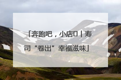 奔跑吧，小店㊼丨寿司“卷出”幸福滋味