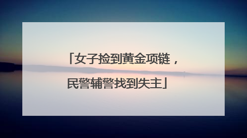女子捡到黄金项链，民警辅警找到失主