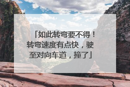 如此转弯要不得！转弯速度有点快，驶至对向车道，撞了