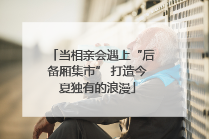 当相亲会遇上“后备厢集市” 打造今夏独有的浪漫