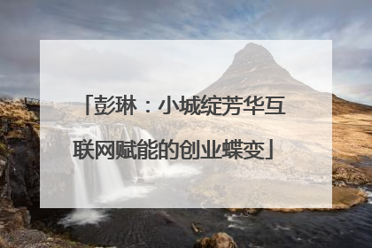 彭琳：小城绽芳华互联网赋能的创业蝶变