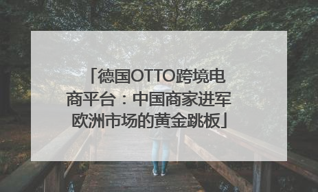 德国OTTO跨境电商平台：中国商家进军欧洲市场的黄金跳板