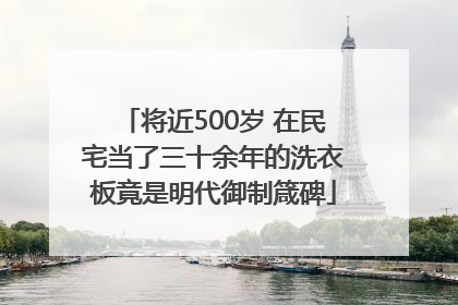 将近500岁 在民宅当了三十余年的洗衣板竟是明代御制箴碑