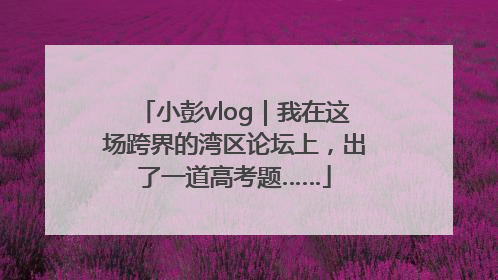 小彭vlog｜我在这场跨界的湾区论坛上，出了一道高考题……