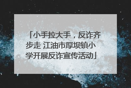 小手拉大手，反诈齐步走 江油市厚坝镇小学开展反诈宣传活动
