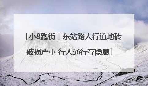 小8跑街丨东站路人行道地砖破损严重 行人通行存隐患