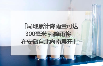 局地累计降雨量可达300毫米 强降雨将在安徽自北向南展开