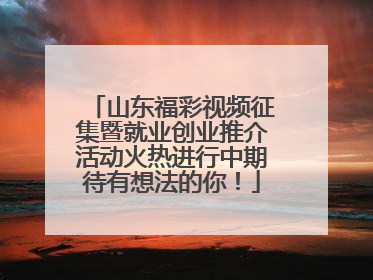 山东福彩视频征集暨就业创业推介活动火热进行中期待有想法的你！