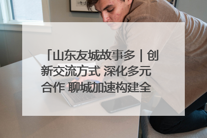 山东友城故事多｜创新交流方式 深化多元合作 聊城加速构建全球友城新格局