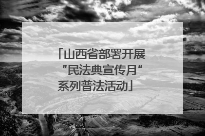 山西省部署开展“民法典宣传月”系列普法活动