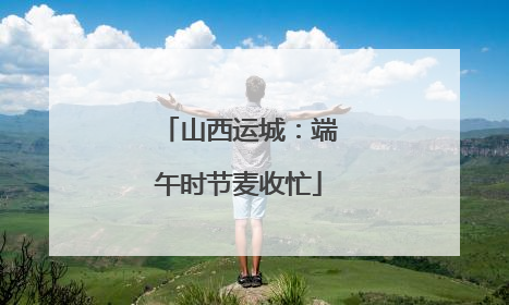 山西运城：端午时节麦收忙