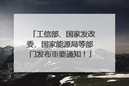 工信部、国家发改委、国家能源局等部门发布重要通知！