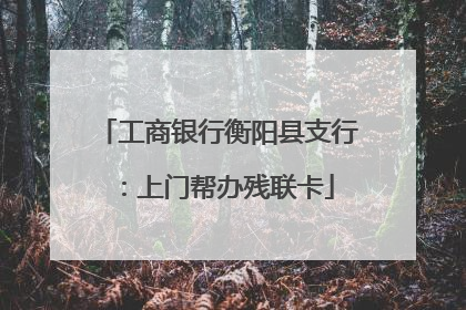 工商银行衡阳县支行：上门帮办残联卡
