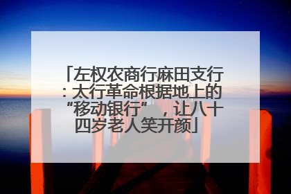 左权农商行麻田支行：太行革命根据地上的“移动银行”，让八十四岁老人笑开颜