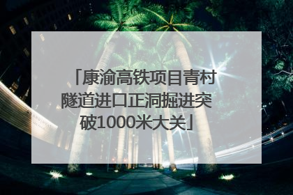 康渝高铁项目青村隧道进口正洞掘进突破1000米大关