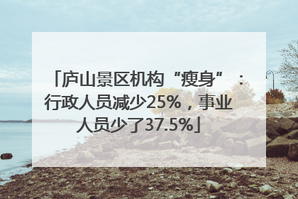 庐山景区机构“瘦身”：行政人员减少25%，事业人员少了37.5%