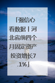 强信心 看数据丨河北省前四个月固定资产投资增长7.1%