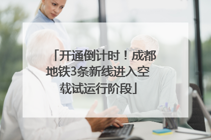 开通倒计时！成都地铁3条新线进入空载试运行阶段