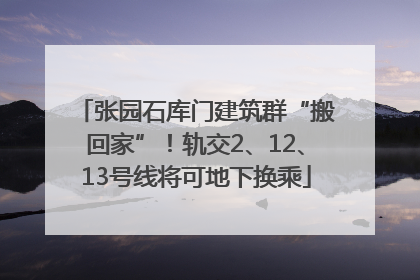 张园石库门建筑群“搬回家”！轨交2、12、13号线将可地下换乘