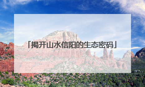 揭开山水信阳的生态密码