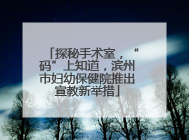 探秘手术室，“码”上知道，滨州市妇幼保健院推出宣教新举措